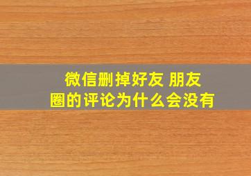 微信删掉好友 朋友圈的评论为什么会没有